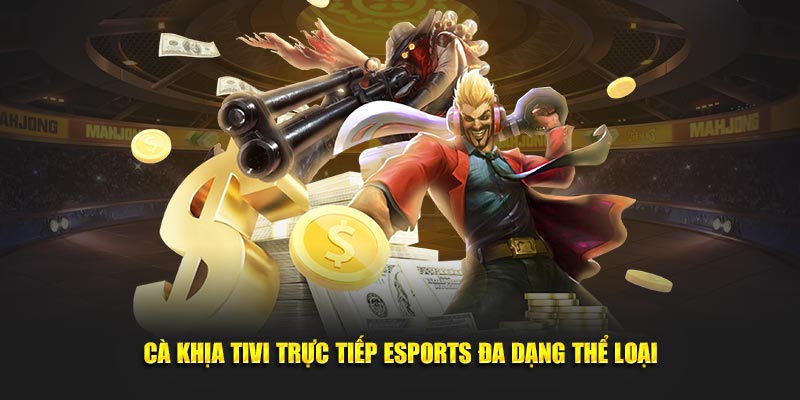 Cà Khịa TiVi trực tiếp Esports đa dạng thể loại