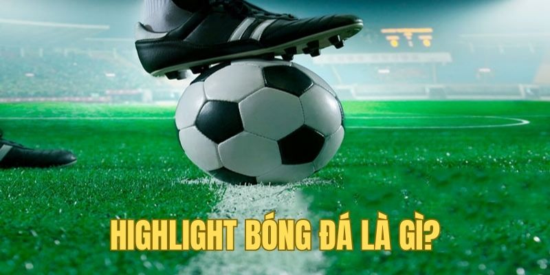 Tìm hiểu highlight trong bóng đá là gì?