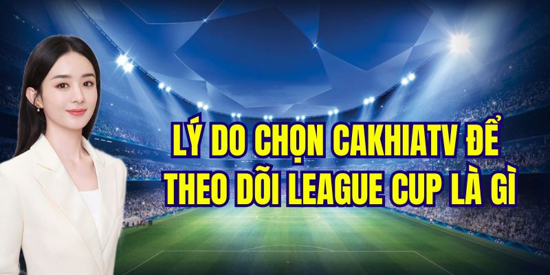 Lý do chọn CakhiaTV để theo dõi league cup là gì