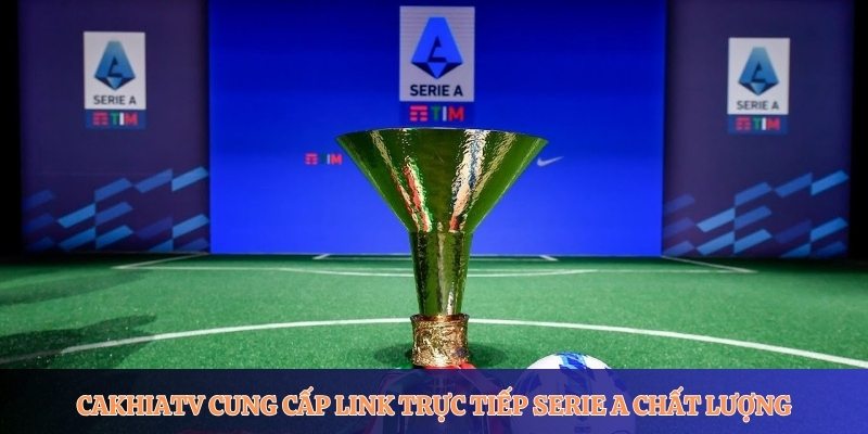 CakhiaTV cung cấp link trực tiếp Serie A chất lượng