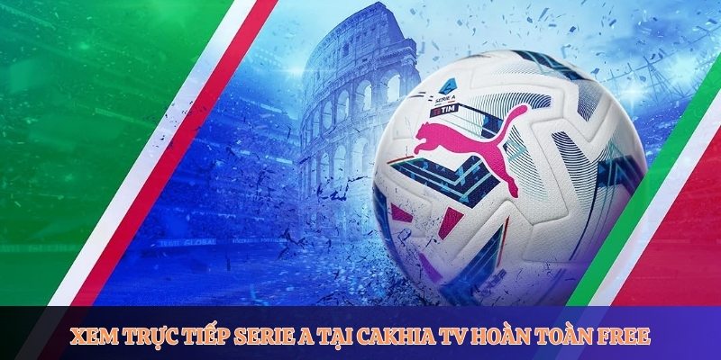 Xem trực tiếp Serie A tại Cakhia TV hoàn toàn free