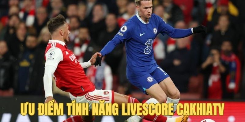 Ưu điểm của livescore tại nền tảng Cakhia TV